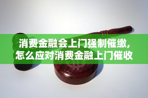 消费金融会上门强制催缴,怎么应对消费金融上门催收