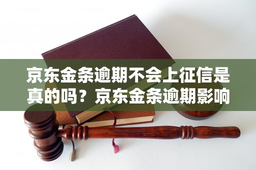 京东金条逾期不会上征信是真的吗？京东金条逾期影响信用吗？