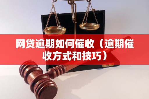 网贷逾期如何催收（逾期催收方式和技巧）