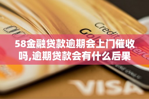 58金融贷款逾期会上门催收吗,逾期贷款会有什么后果