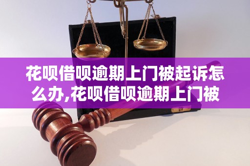 花呗借呗逾期上门被起诉怎么办,花呗借呗逾期上门被起诉后果