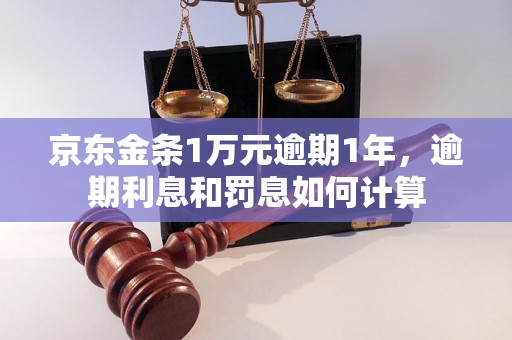 京东金条1万元逾期1年，逾期利息和罚息如何计算