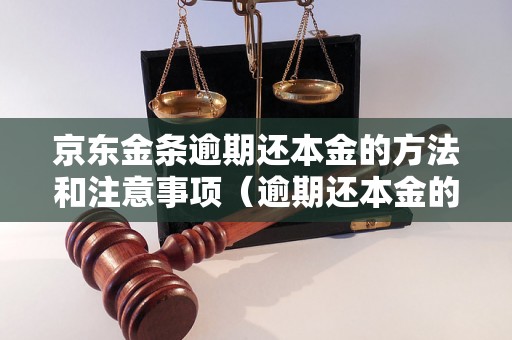 京东金条逾期还本金的方法和注意事项（逾期还本金的流程和要求）