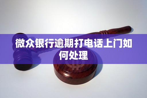 微众银行逾期打电话上门如何处理