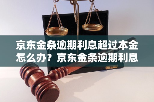 京东金条逾期利息超过本金怎么办？京东金条逾期利息计算公式