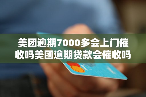 美团逾期7000多会上门催收吗美团逾期贷款会催收吗