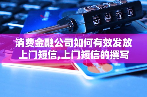 消费金融公司如何有效发放上门短信,上门短信的撰写要点