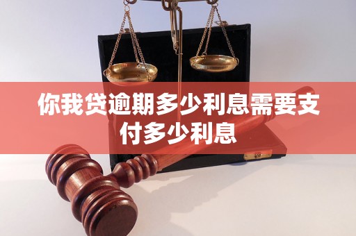 你我贷逾期多少利息需要支付多少利息