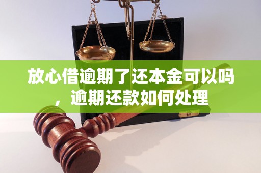 放心借逾期了还本金可以吗，逾期还款如何处理