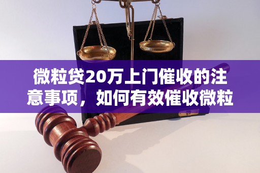 微粒贷20万上门催收的注意事项，如何有效催收微粒贷20万