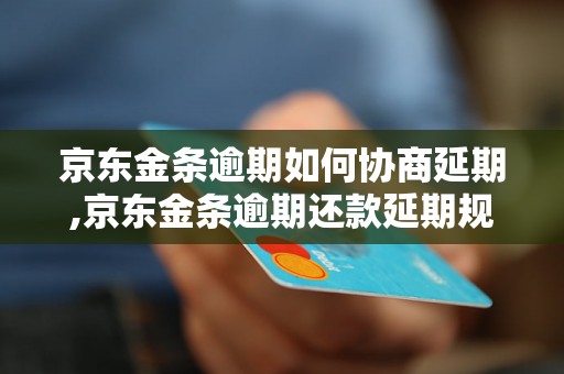 京东金条逾期如何协商延期,京东金条逾期还款延期规定