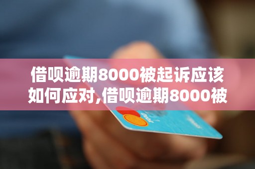 借呗逾期8000被起诉应该如何应对,借呗逾期8000被起诉的解决方法