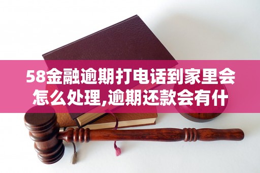 58金融逾期打电话到家里会怎么处理,逾期还款会有什么后果