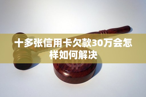 十多张信用卡欠款30万会怎样如何解决