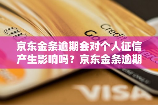 京东金条逾期会对个人征信产生影响吗？京东金条逾期后的后果及处理方法