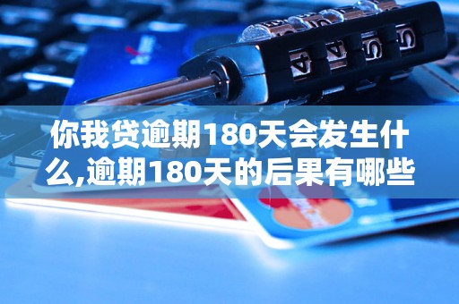 你我贷逾期180天会发生什么,逾期180天的后果有哪些