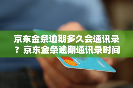 京东金条逾期多久会通讯录？京东金条逾期通讯录时间规定解析