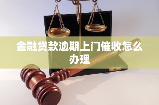 金融贷款逾期上门催收怎么办理