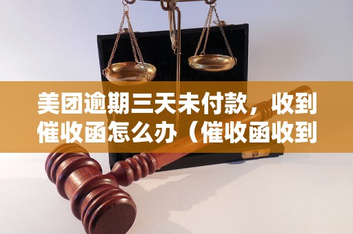 美团逾期三天未付款，收到催收函怎么办（催收函收到后该如何处理）