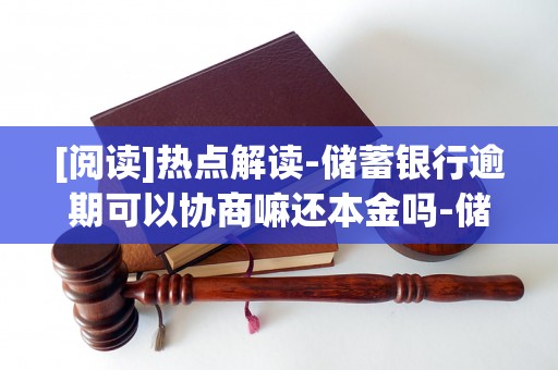 [阅读]热点解读-储蓄银行逾期可以协商嘛还本金吗-储蓄银行逾期可以协商嘛还本金吗知乎