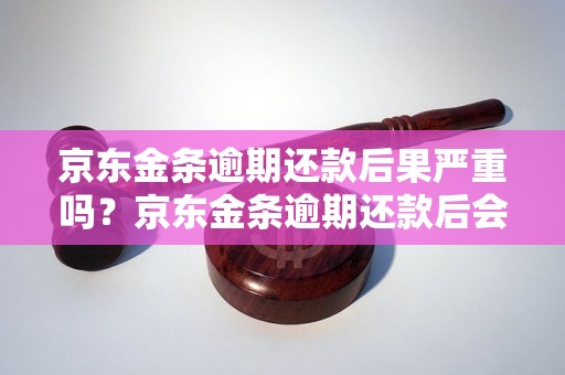 京东金条逾期还款后果严重吗？京东金条逾期还款后会发生什么？