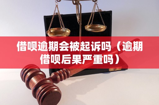 借呗逾期会被起诉吗（逾期借呗后果严重吗）