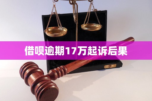 借呗逾期17万起诉后果