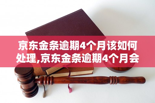 京东金条逾期4个月该如何处理,京东金条逾期4个月会黑户吗