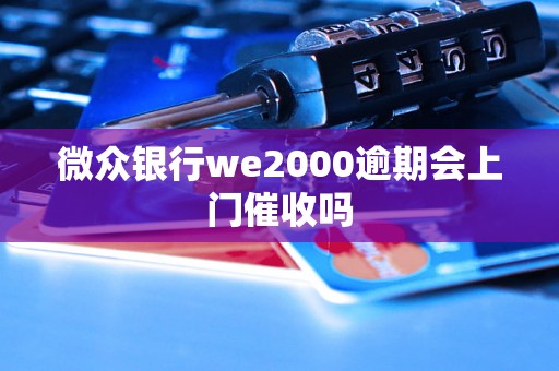 微众银行we2000逾期会上门催收吗