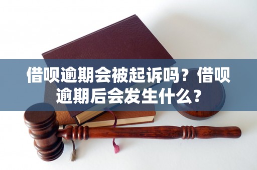 借呗逾期会被起诉吗？借呗逾期后会发生什么？