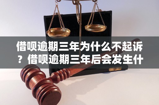 借呗逾期三年为什么不起诉？借呗逾期三年后会发生什么？