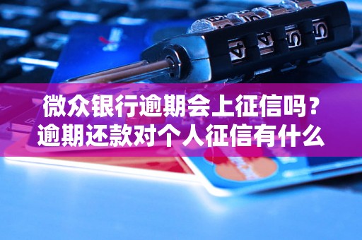 微众银行逾期会上征信吗？逾期还款对个人征信有什么影响？