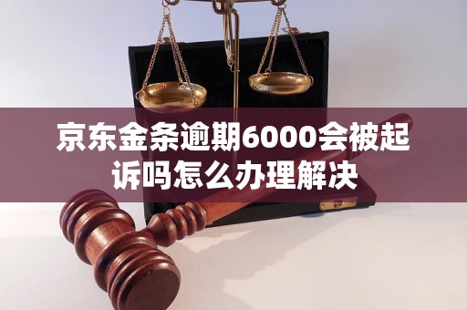 京东金条逾期6000会被起诉吗怎么办理解决