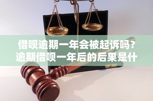 借呗逾期一年会被起诉吗？逾期借呗一年后的后果是什么？