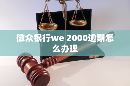 微众银行we 2000逾期怎么办理