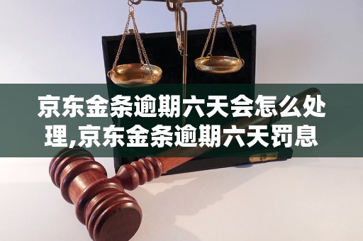 京东金条逾期六天会怎么处理,京东金条逾期六天罚息多少