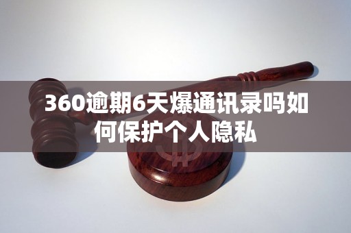 360逾期6天爆通讯录吗如何保护个人隐私