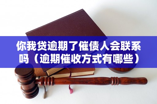 你我贷逾期了催债人会联系吗（逾期催收方式有哪些）