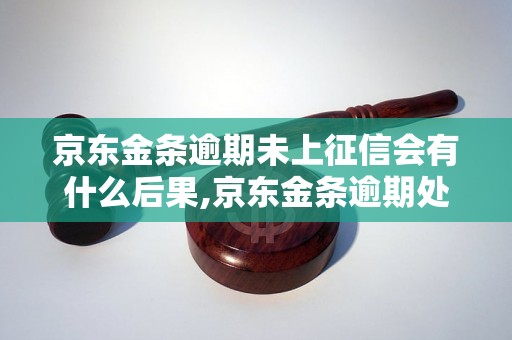 京东金条逾期未上征信会有什么后果,京东金条逾期处理方法