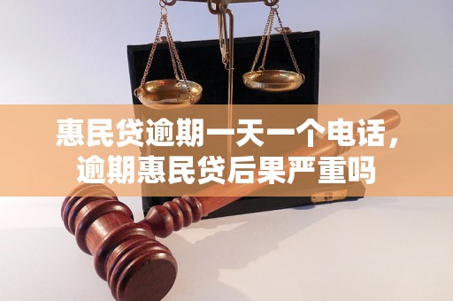 惠民贷逾期一天一个电话，逾期惠民贷后果严重吗