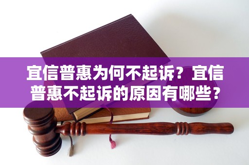 宜信普惠为何不起诉？宜信普惠不起诉的原因有哪些？