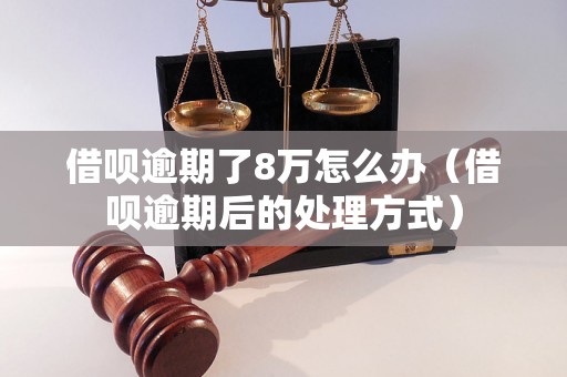 借呗逾期了8万怎么办（借呗逾期后的处理方式）