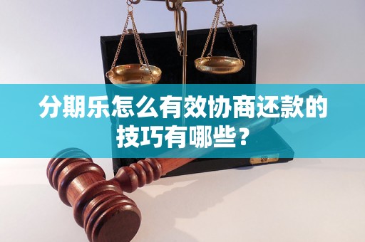 分期乐怎么有效协商还款的技巧有哪些？