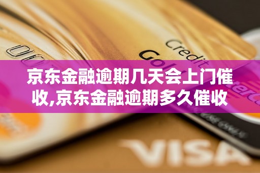 京东金融逾期几天会上门催收,京东金融逾期多久催收