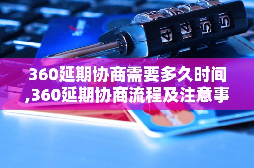 360延期协商需要多久时间,360延期协商流程及注意事项