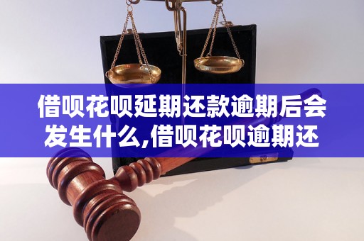 借呗花呗延期还款逾期后会发生什么,借呗花呗逾期还款如何处理