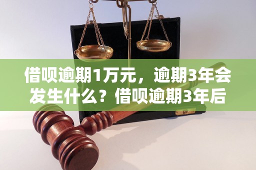 借呗逾期1万元，逾期3年会发生什么？借呗逾期3年后的后果有哪些？