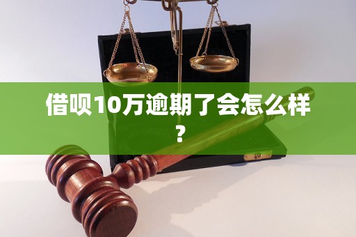 借呗10万逾期了会怎么样？