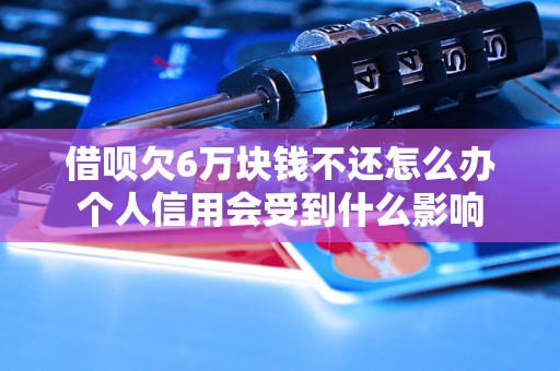 借呗欠6万块钱不还怎么办个人信用会受到什么影响