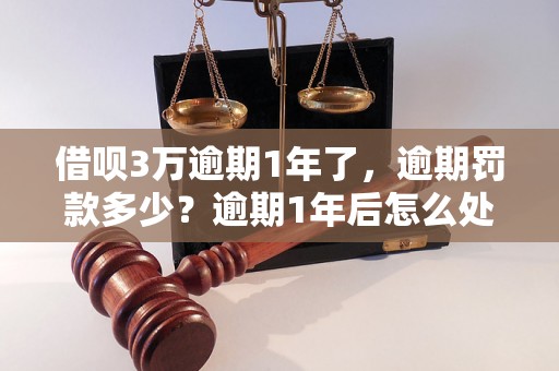 借呗3万逾期1年了，逾期罚款多少？逾期1年后怎么处理？